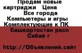 Продам новые картриджи › Цена ­ 2 300 - Все города Компьютеры и игры » Комплектующие к ПК   . Башкортостан респ.,Сибай г.